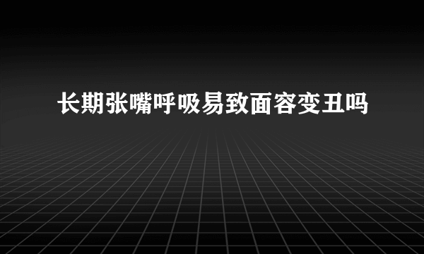 长期张嘴呼吸易致面容变丑吗