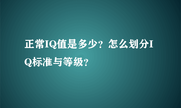 正常IQ值是多少？怎么划分IQ标准与等级？