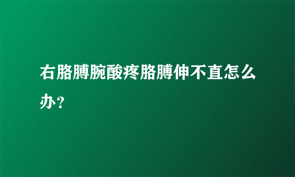 右胳膊腕酸疼胳膊伸不直怎么办？