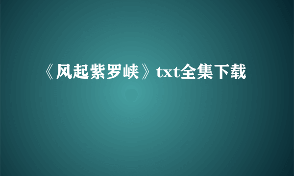 《风起紫罗峡》txt全集下载