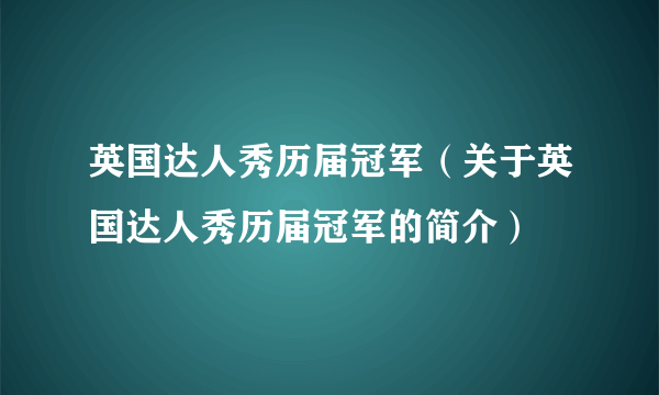 英国达人秀历届冠军（关于英国达人秀历届冠军的简介）