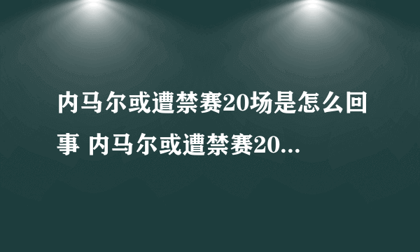 内马尔或遭禁赛20场是怎么回事 内马尔或遭禁赛20场原因是什么