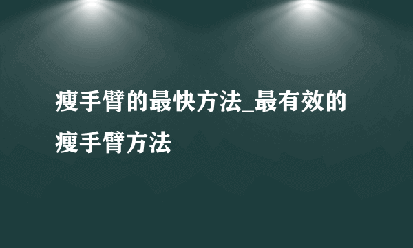 瘦手臂的最快方法_最有效的瘦手臂方法