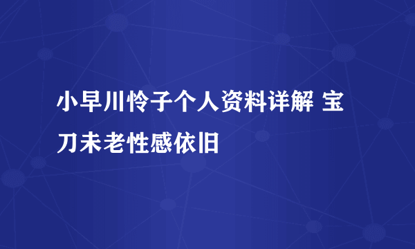 小早川怜子个人资料详解 宝刀未老性感依旧