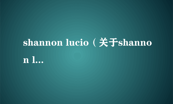 shannon lucio（关于shannon lucio的简介）