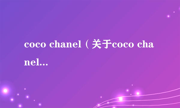 coco chanel（关于coco chanel的简介）