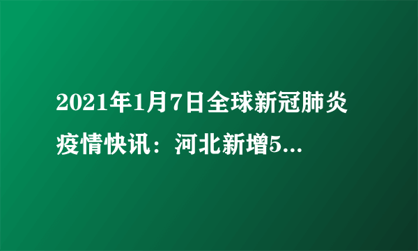 2021年1月7日全球新冠肺炎疫情快讯：河北新增51例本土确诊；全国多地倡议就地过年