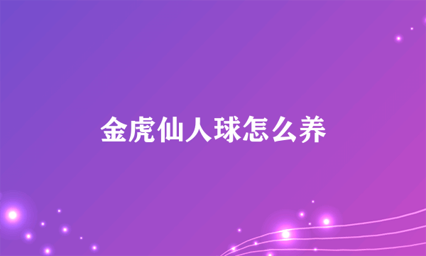 金虎仙人球怎么养