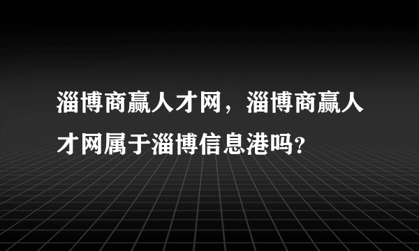 淄博商赢人才网，淄博商赢人才网属于淄博信息港吗？