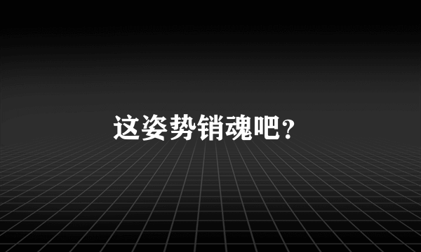 这姿势销魂吧？