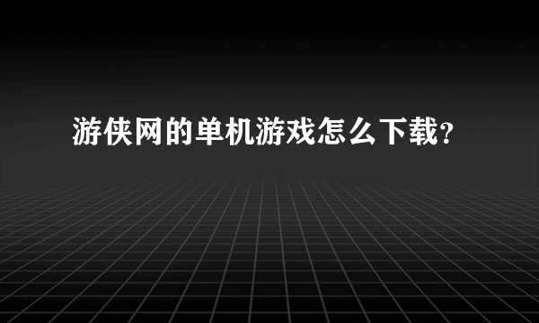 游侠网的单机游戏怎么下载？