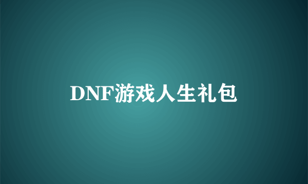 DNF游戏人生礼包