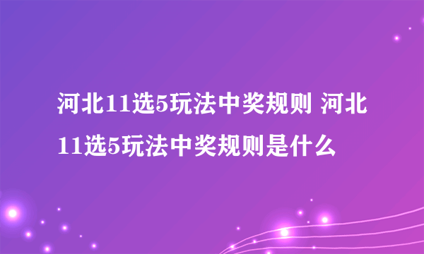 河北11选5玩法中奖规则 河北11选5玩法中奖规则是什么