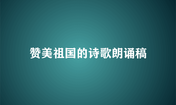 赞美祖国的诗歌朗诵稿