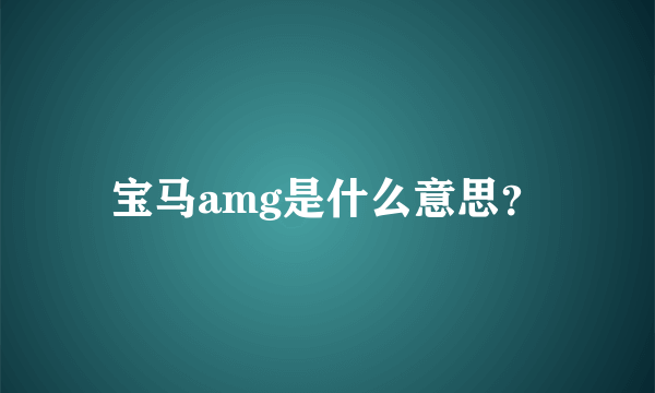 宝马amg是什么意思？