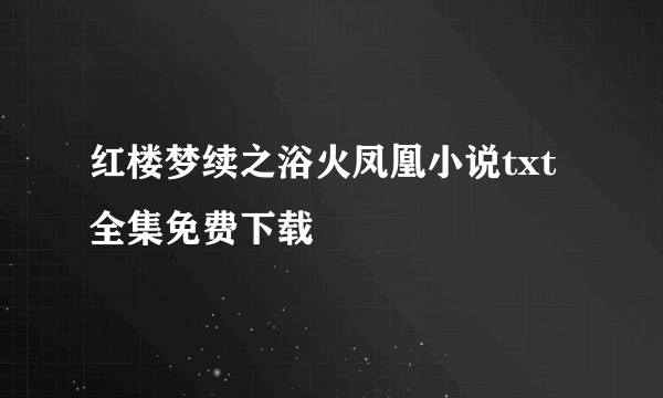 红楼梦续之浴火凤凰小说txt全集免费下载