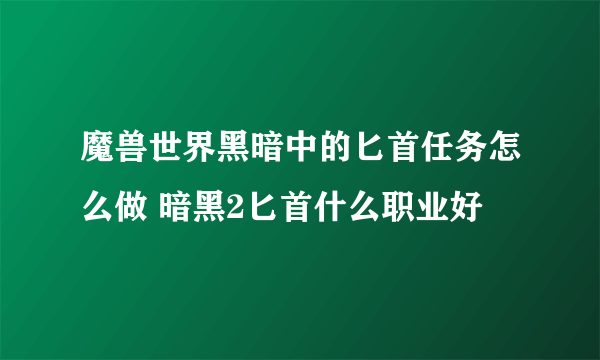 魔兽世界黑暗中的匕首任务怎么做 暗黑2匕首什么职业好