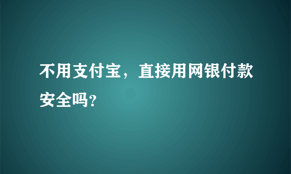 不用支付宝，直接用网银付款安全吗？