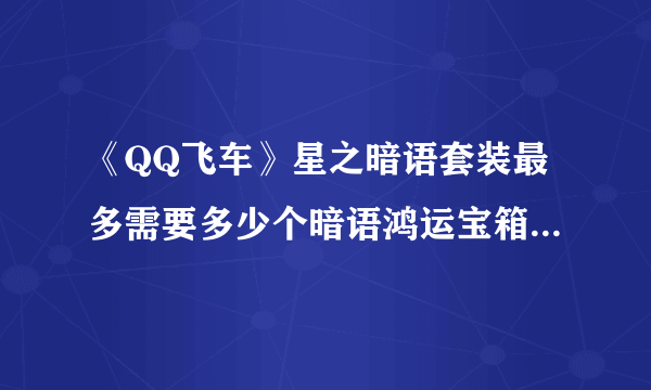 《QQ飞车》星之暗语套装最多需要多少个暗语鸿运宝箱可以获得