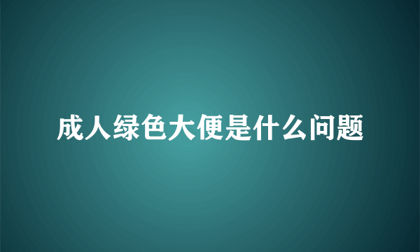 成人绿色大便是什么问题