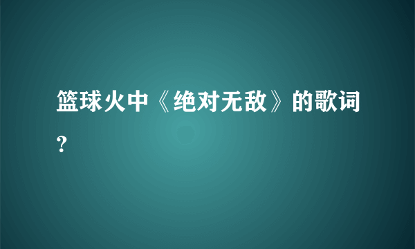 篮球火中《绝对无敌》的歌词？