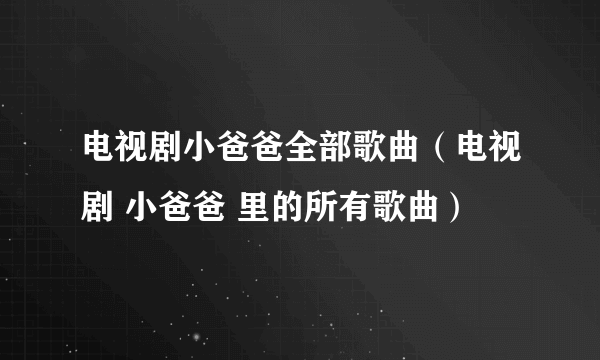 电视剧小爸爸全部歌曲（电视剧 小爸爸 里的所有歌曲）