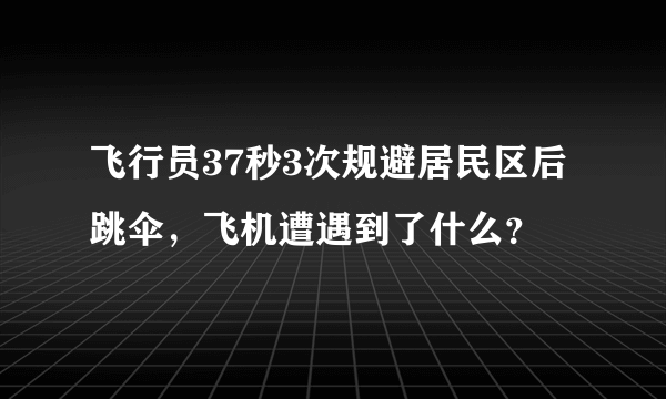 飞行员37秒3次规避居民区后跳伞，飞机遭遇到了什么？