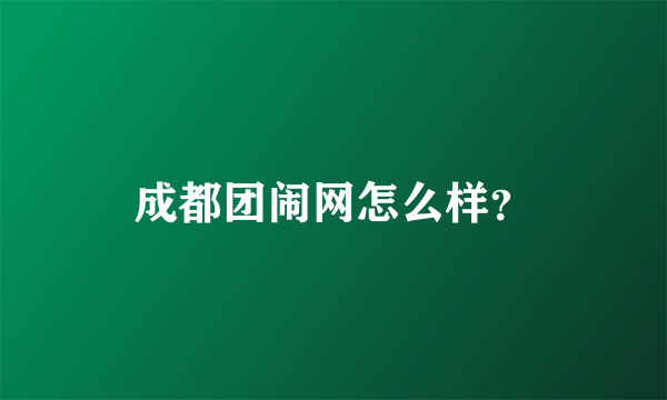 成都团闹网怎么样？