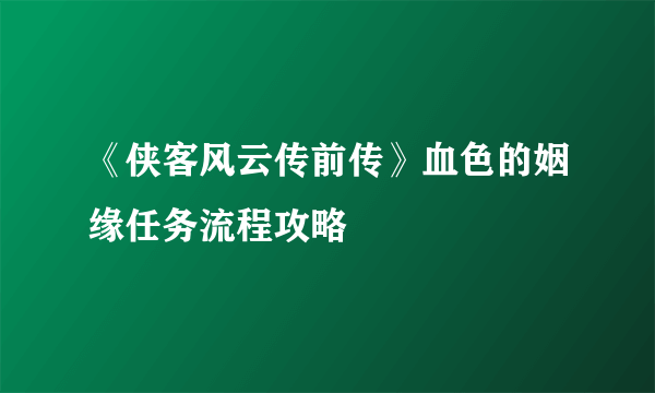 《侠客风云传前传》血色的姻缘任务流程攻略