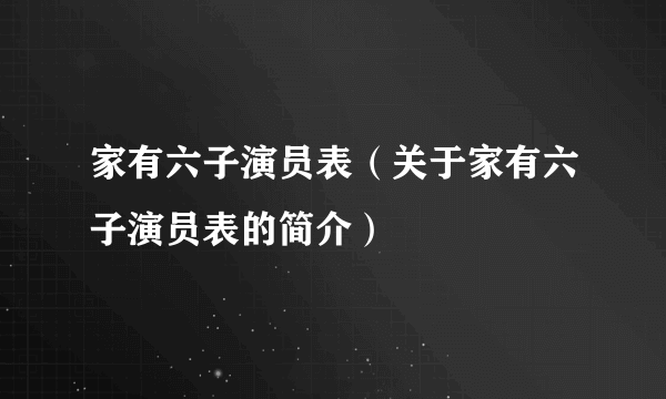 家有六子演员表（关于家有六子演员表的简介）