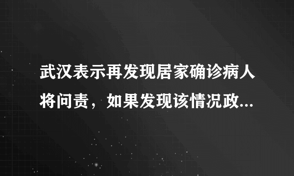 武汉表示再发现居家确诊病人将问责，如果发现该情况政府具体会怎样问责？