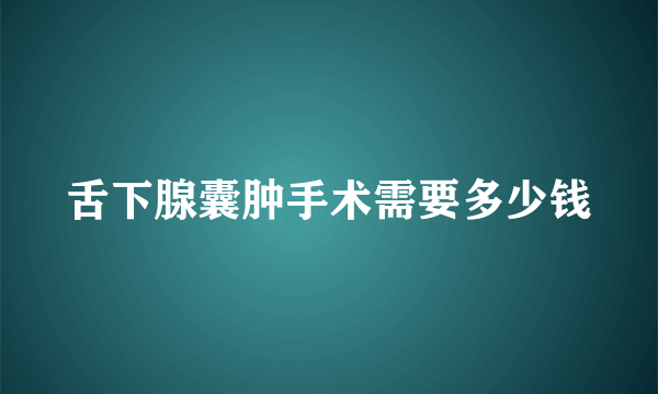 舌下腺囊肿手术需要多少钱