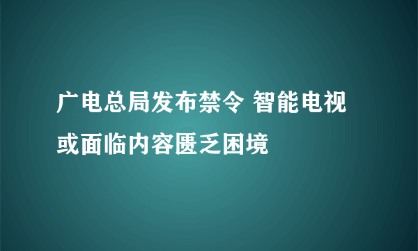 广电总局发布禁令 智能电视或面临内容匮乏困境