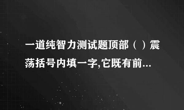 一道纯智力测试题顶部（）震荡括号内填一字,它既有前面词的意思也有后面词的意思.