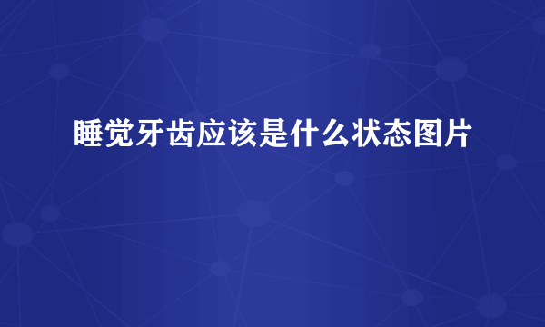 睡觉牙齿应该是什么状态图片