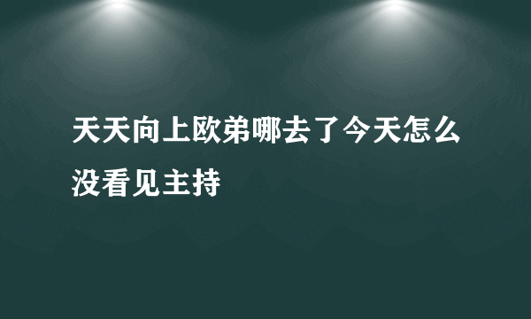 天天向上欧弟哪去了今天怎么没看见主持