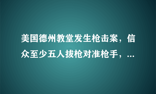 美国德州教堂发生枪击案，信众至少五人拔枪对准枪手，你怎么看？