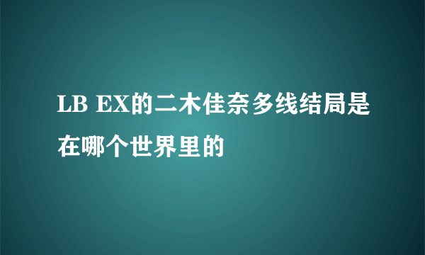 LB EX的二木佳奈多线结局是在哪个世界里的