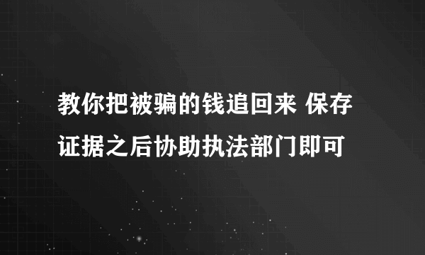 教你把被骗的钱追回来 保存证据之后协助执法部门即可