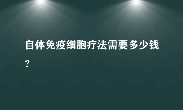 自体免疫细胞疗法需要多少钱？