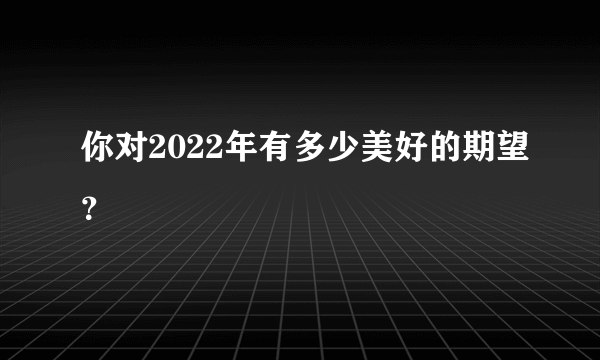 你对2022年有多少美好的期望？