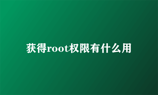 获得root权限有什么用