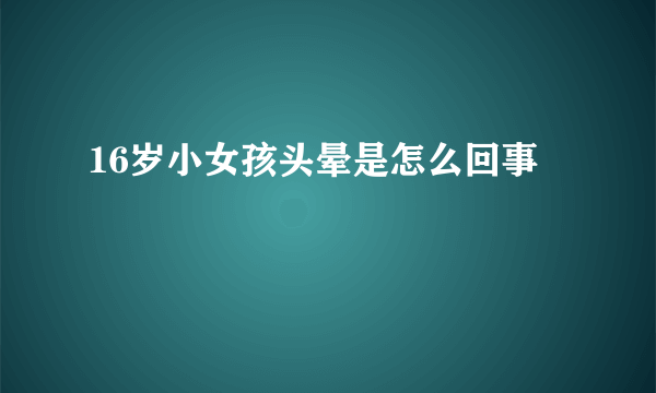 16岁小女孩头晕是怎么回事