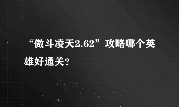 “傲斗凌天2.62”攻略哪个英雄好通关？