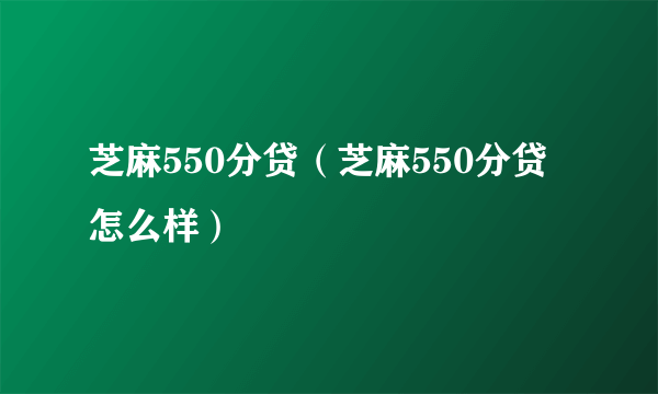 芝麻550分贷（芝麻550分贷怎么样）