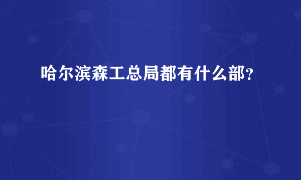 哈尔滨森工总局都有什么部？