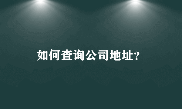 如何查询公司地址？