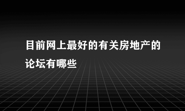 目前网上最好的有关房地产的论坛有哪些