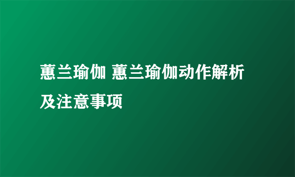 蕙兰瑜伽 蕙兰瑜伽动作解析及注意事项