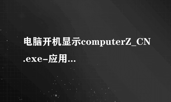 电脑开机显示computerZ_CN.exe-应用程序错误.怎么修好?